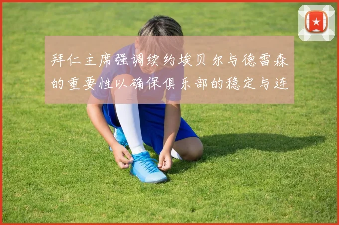 拜仁主席强调续约埃贝尔与德雷森的重要性以确保俱乐部的稳定与连续性