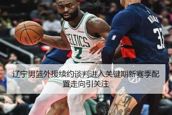 辽宁男篮外援续约谈判进入关键期新赛季配置走向引关注 | HTHSportsapp