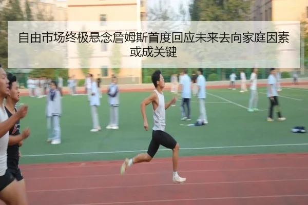自由市场终极悬念詹姆斯首度回应未来去向家庭因素或成关键 | HTHSportsapp