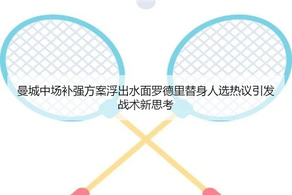 曼城中场补强方案浮出水面罗德里替身人选热议引发战术新思考（HTHSportsapp）