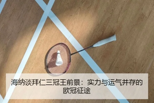 海纳谈拜仁三冠王前景：实力与运气并存的欧冠征途（HTHSportsapp）