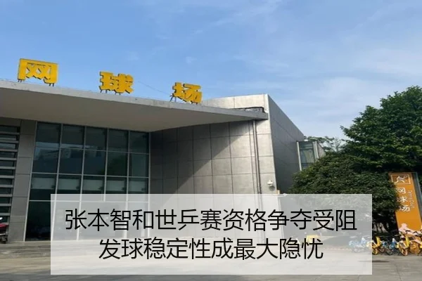 张本智和世乒赛资格争夺受阻 发球稳定性成最大隐忧（HTHSportsapp）