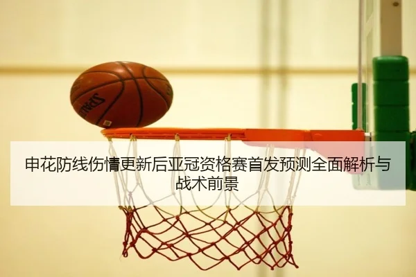 申花防线伤情更新后亚冠资格赛首发预测全面解析与战术前景（HTHSportsapp）