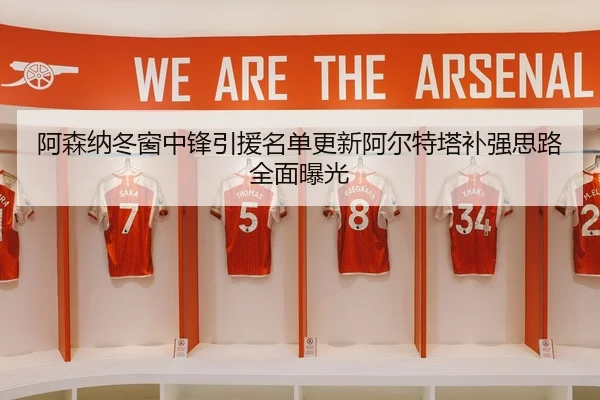 阿森纳冬窗中锋引援名单更新阿尔特塔补强思路全面曝光（HTHSportsapp）