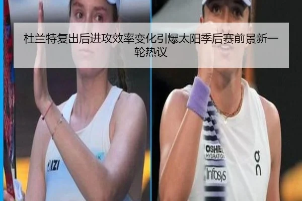 杜兰特复出后进攻效率变化引爆太阳季后赛前景新一轮热议（HTHSportsapp）