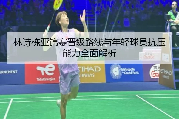 林诗栋亚锦赛晋级路线与年轻球员抗压能力全面解析 | HTHSportsapp